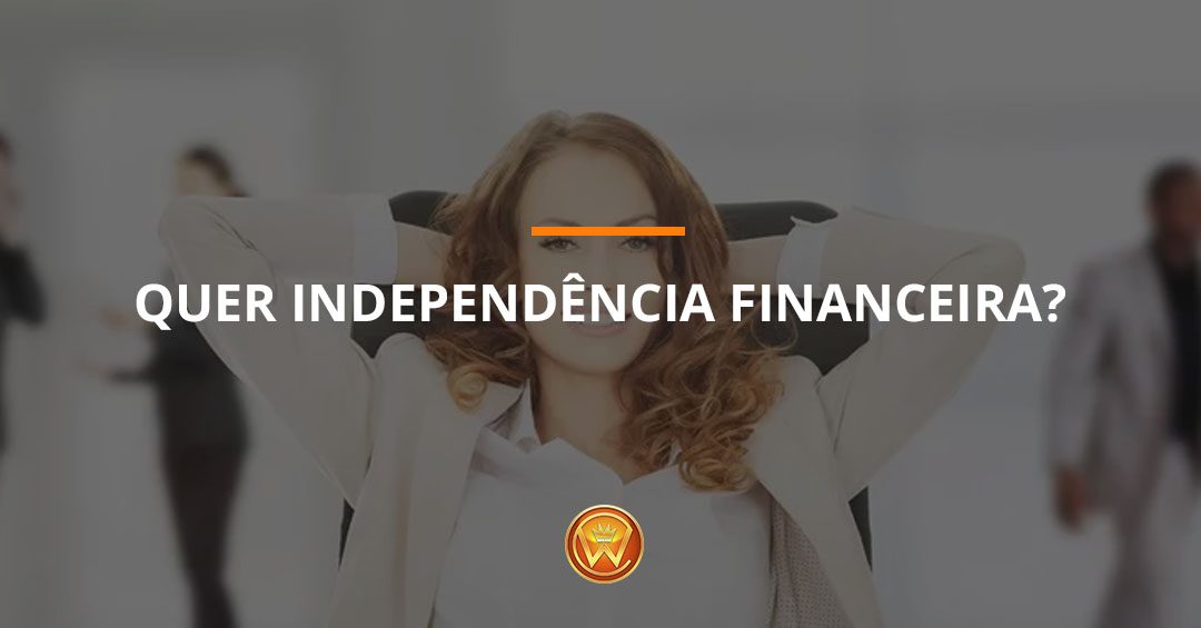 Quer independência financeira?