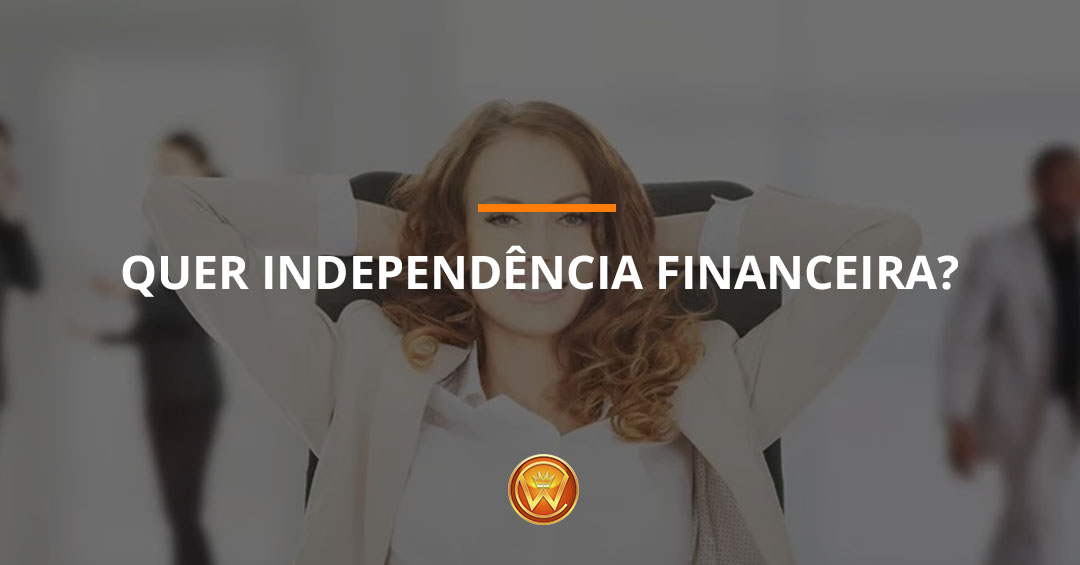 Quer independência financeira?