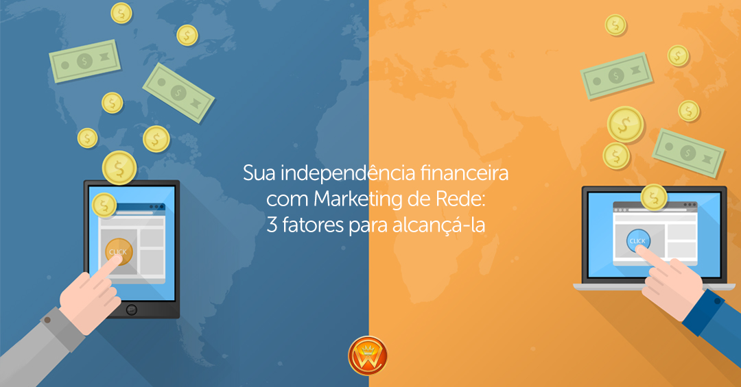 Sua independência financeira com Marketing de Rede: 3 fatores para alcançá-la